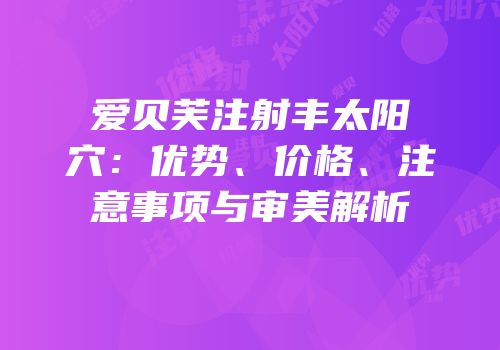 爱贝芙注射丰太阳穴：优势、价格、注意事项与审美解析
