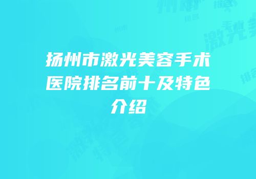 扬州市激光美容手术医院排名前十及特色介绍