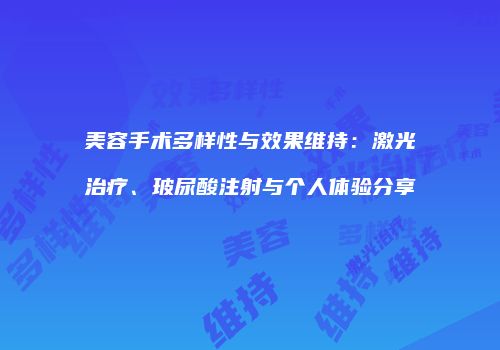 美容手术多样性与效果维持：激光治疗、玻尿酸注射与个人体验分享