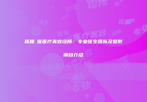 抚顺佲医医疗美容诊所：专业医生团队及整形项目介绍