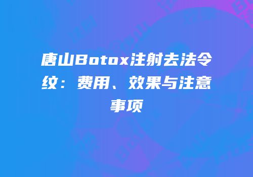 唐山Botox注射去法令纹：费用、效果与注意事项