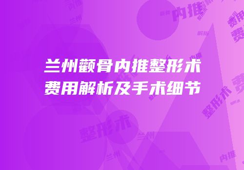 兰州颧骨内推整形术费用解析及手术细节