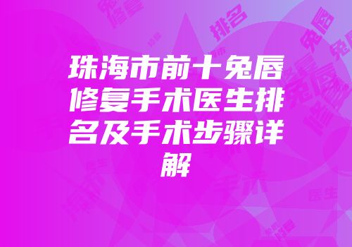 珠海市前十兔唇修复手术医生排名及手术步骤详解