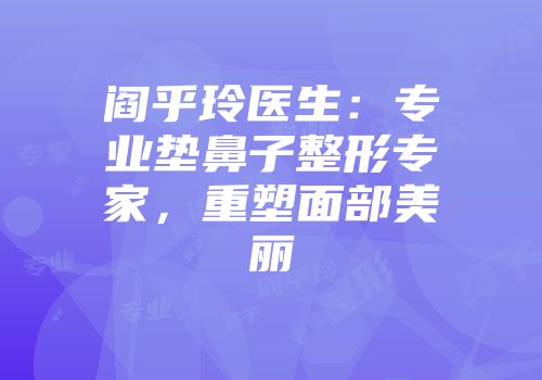 阎乎玲医生：专业垫鼻子整形专家，重塑面部美丽