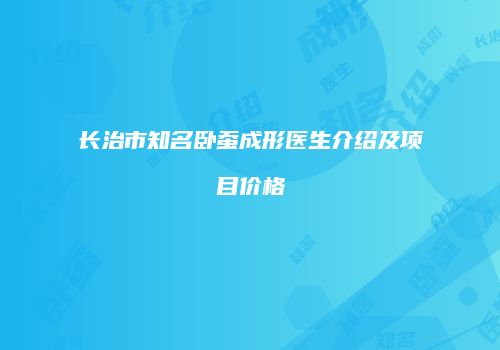 长治市知名卧蚕成形医生介绍及项目价格