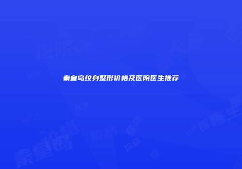 秦皇岛纹身整形价格及医院医生推荐