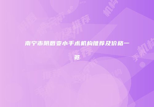 南宁市阴唇变小手术机构推荐及价格一览