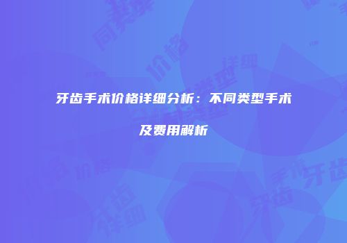 牙齿手术价格详细分析：不同类型手术及费用解析