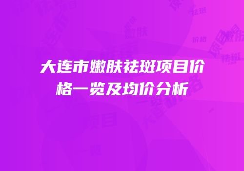大连市嫩肤祛斑项目价格一览及均价分析