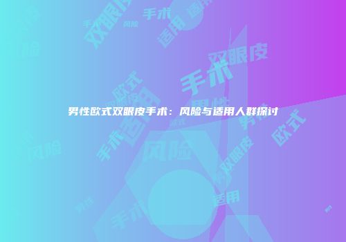 男性欧式双眼皮手术：风险与适用人群探讨