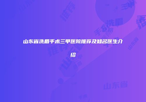 山东省洗眉手术三甲医院推荐及知名医生介绍