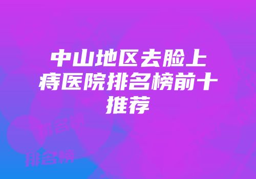 中山地区去脸上痔医院排名榜前十推荐