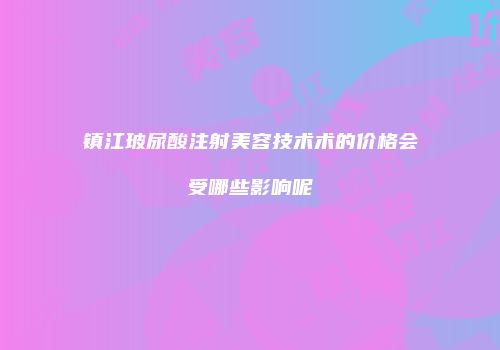 镇江玻尿酸注射美容技术术的价格会受哪些影响呢
