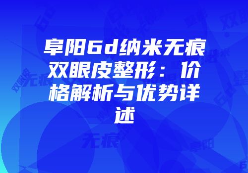 阜阳6d纳米无痕双眼皮整形：价格解析与优势详述
