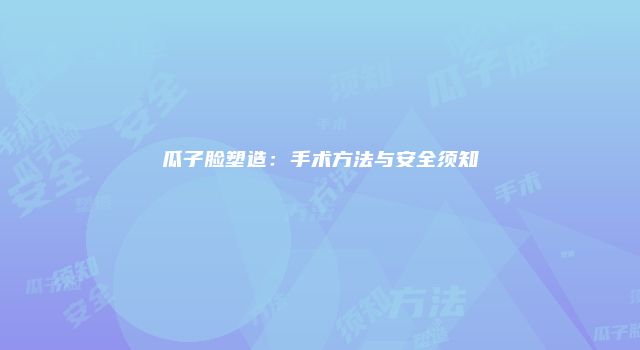 瓜子脸塑造：手术方法与安全须知