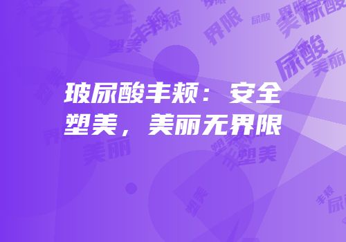 玻尿酸丰颊：安全塑美，美丽无界限