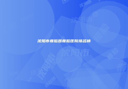沈阳市瘦脸器瘦脸医院排名榜