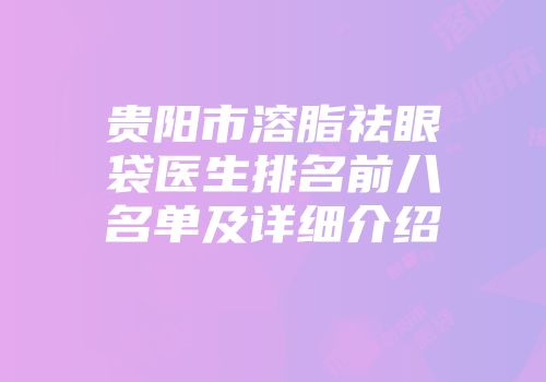 贵阳市溶脂祛眼袋医生排名前八名单及详细介绍