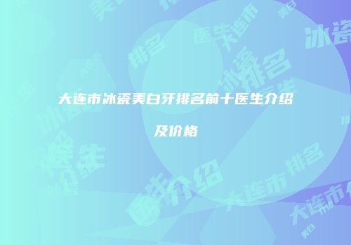 大连市冰瓷美白牙排名前十医生介绍及价格