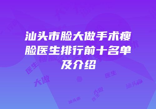 汕头市脸大做手术瘦脸医生排行前十名单及介绍