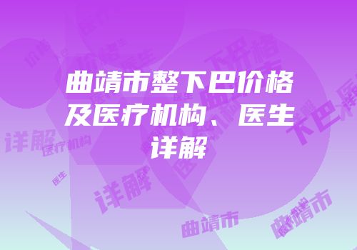 曲靖市整下巴价格及医疗机构、医生详解