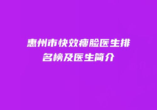 惠州市快效瘦脸医生排名榜及医生简介