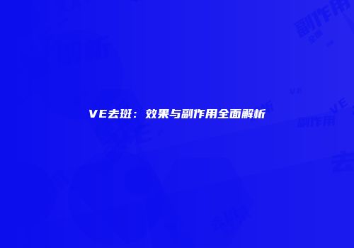 VE去斑：效果与副作用全面解析