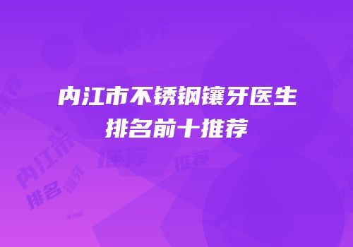内江市不锈钢镶牙医生排名前十推荐