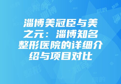 淄博美冠臣与美之元：淄博知名整形医院的详细介绍与项目对比