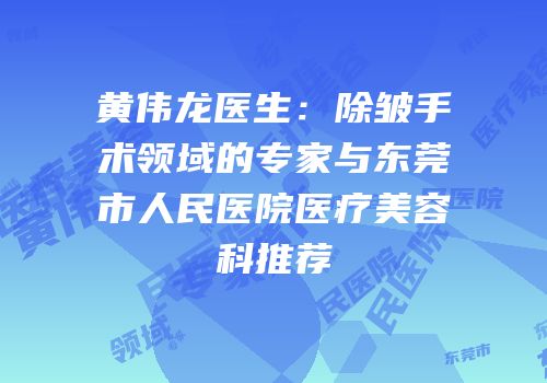 黄伟龙医生：除皱手术领域的专家与东莞市人民医院医疗美容科推荐