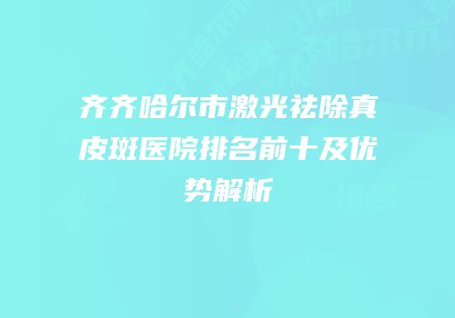 齐齐哈尔市激光祛除真皮斑医院排名前十及优势解析
