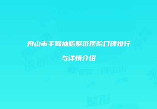 舟山市手臂抽脂整形医院口碑排行与详情介绍