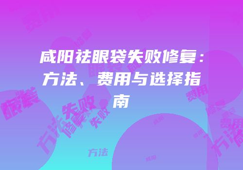 咸阳祛眼袋失败修复：方法、费用与选择指南