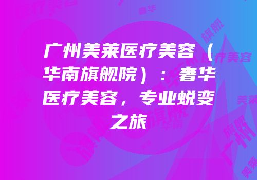 广州美莱医疗美容（华南旗舰院）：奢华医疗美容，专业蜕变之旅