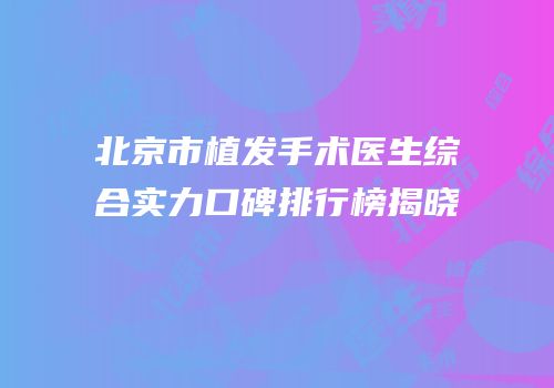 北京市植发手术医生综合实力口碑排行榜揭晓