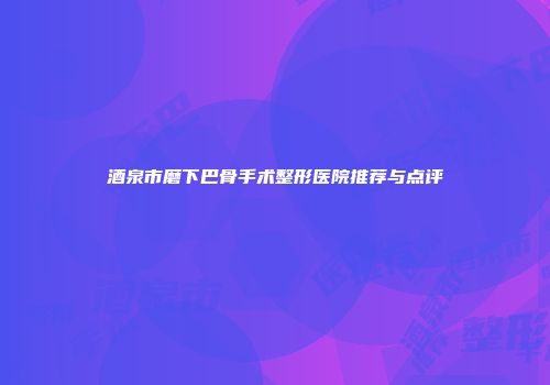 酒泉市磨下巴骨手术整形医院推荐与点评