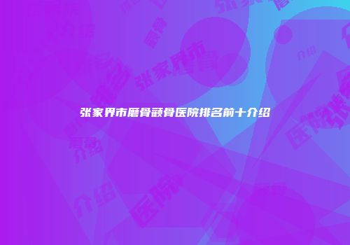 张家界市磨骨颧骨医院排名前十介绍