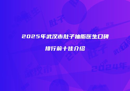 2025年武汉市肚子抽脂医生口碑排行前十佳介绍