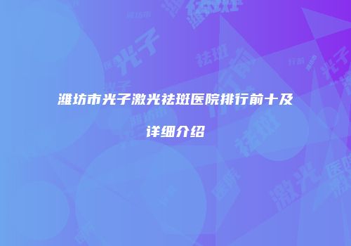 潍坊市光子激光祛斑医院排行前十及详细介绍