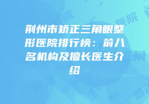 荆州市矫正三角眼整形医院排行榜：前八名机构及擅长医生介绍