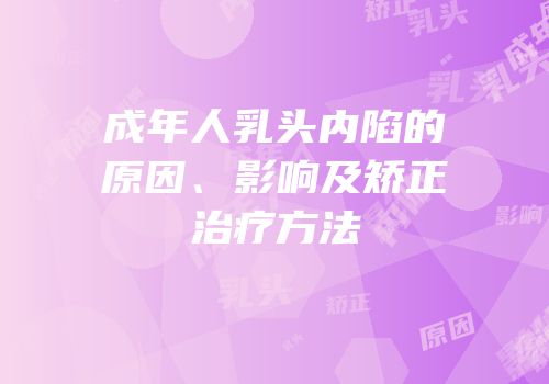 成年人乳头内陷的原因、影响及矫正治疗方法