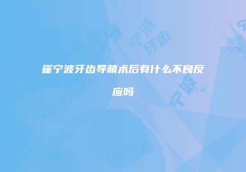 崔宁波牙齿导萌术后有什么不良反应吗