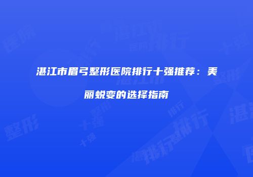 湛江市眉弓整形医院排行十强推荐：美丽蜕变的选择指南