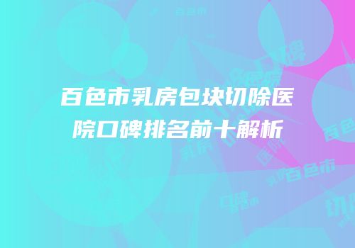 百色市乳房包块切除医院口碑排名前十解析