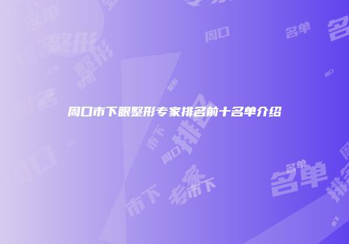 周口市下眼整形专家排名前十名单介绍