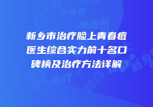 新乡市治疗脸上青春痘医生综合实力前十名口碑榜及治疗方法详解