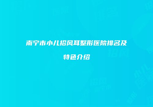 南宁市小儿招风耳整形医院排名及特色介绍
