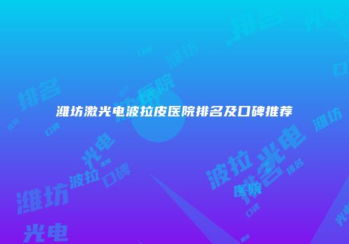 潍坊激光电波拉皮医院排名及口碑推荐