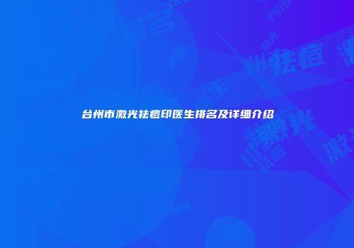 台州市激光祛痘印医生排名及详细介绍