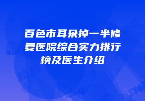 百色市耳朵掉一半修复医院综合实力排行榜及医生介绍